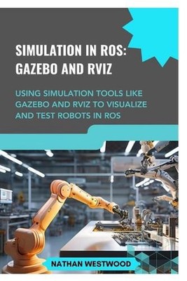 Simulation in Ros: GAZEBO AND RVIZ: Using simulation tools like Gazebo and RViz 