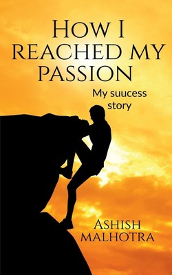 Ashish Malhotra How I reached my passion