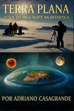 Terra Plana: O Sol Da Meia-Noite Na Ant?rtica by Adriano Casagrande (Portuguese)
