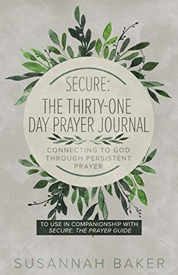 Secure: The Thirty-One Day Prayer Journal Connecting to God Through Persistent