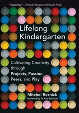 Lifelong Kindergarten: Cultivating Creativity through Projects, Passion, Peers, 