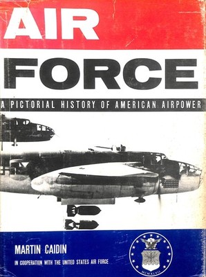 Air Force - a Pictorial History of American Airpower by Caidin, Martin