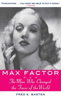 Max Factor: The Man Who Changed the Faces of the World by Basten