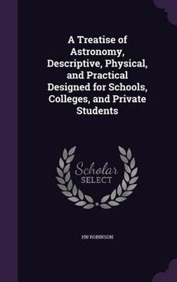 A Treatise of Astronomy, Descriptive, Physical, and Practical Designed for Schoo