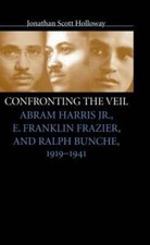 Confronting the Veil: Abram Harris Jr., E. Franklin Frazier, and Ralph Bunche,