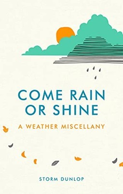 Come Rain or Shine: A Weather Miscellany By Storm Dunlop