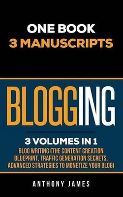 Blogging: Blog Writing (The Content Creation Blueprint, Traffic Generation Secre