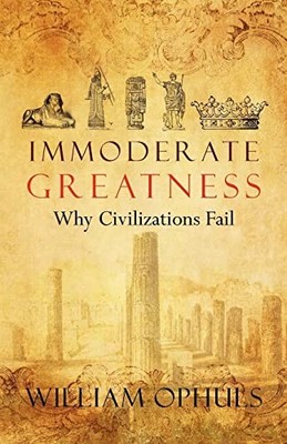 Immoderate Greatness : Why Civilizations Fail by William Ophuls (2012, Trade ...