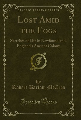 Lost Amid the Fogs: Sketches of Life in Newfoundland, England's Ancient Colony