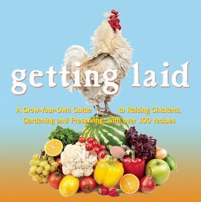 Getting Laid: Everything You Need to Know about Raising Chickens, Gardening...