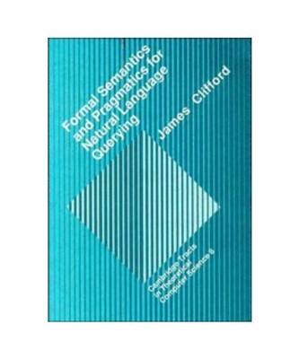 Formal Semantics and Pragmatics for Natural Language Querying, J. Clifford, Jame