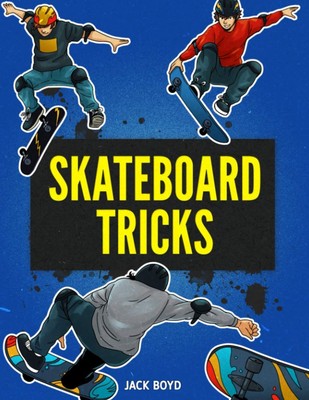 Skateboard Tricks: Step By Step Instructions & Videos To Help You Land Your ...