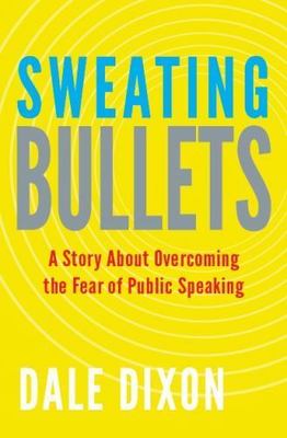 Sweating Bullets: A Story About Overcoming the Fear of Public Speaking by Dale