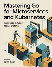 Mastering Go for Microservices and Kubernetes...