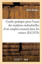 Guide Pratique Pour l'Essai Des Mati�res Industrielles d'Un Emploi Courant Dans