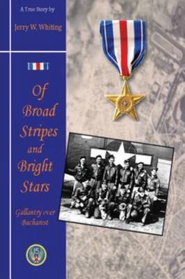 Of Broad Stripes and Bright Stars: Gallantry Over Bucharest by Whiting, Mr Je...