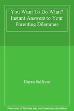 You Want To Do What? Instant Answers to Your Parenting Dilemmas 