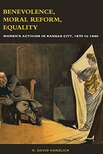 BENEVOLENCE, MORAL REFORM, EQUALITY: WOMEN'S ACTIVISM IN By K. David Hanzlick VG