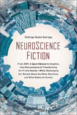 NeuroScience Fiction: How Neuroscience Is Transforming Sci-Fi into Reality-Whil,