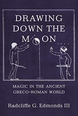 DRAWING DOWN THE MOON: MAGIC IN THE ANCIENT GRECO-ROMAN By G. Iii Radcliffe G.
