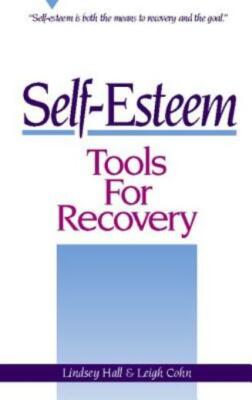 Self-Esteem Tools For Recovery: Self-Esteem Is Both The Means To Recovery A...