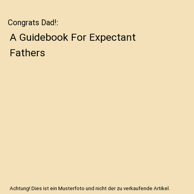 Congrats Dad!: A Guidebook For Expectant Fathers, Ashiya