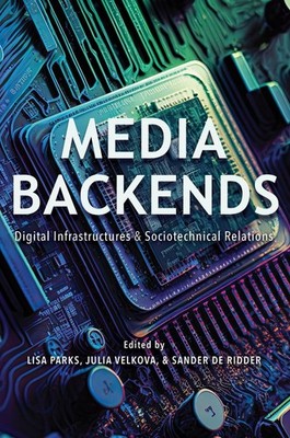 Media Backends: Digital Infrastructures and Sociotechnical Relations by Lisa Par