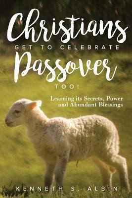 Christians Get to Celebrate the Passover, Too!: Learning Its Secrets, Power...