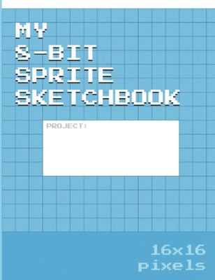 My 8-Bit Sprite Sketchbook: 16X16 Pixel Art Grid for the Aspiring NES Game Sprit