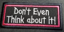 Don't  Even Think About It! Embroidered Patch approx 1.5x3.75" burgandy