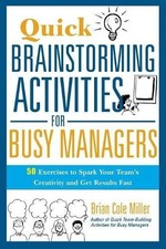 QUICK BRAINSTORMING ACTIVITIES FOR BUSY MANAGERS: 50 By Brian Cole Miller *NEW*