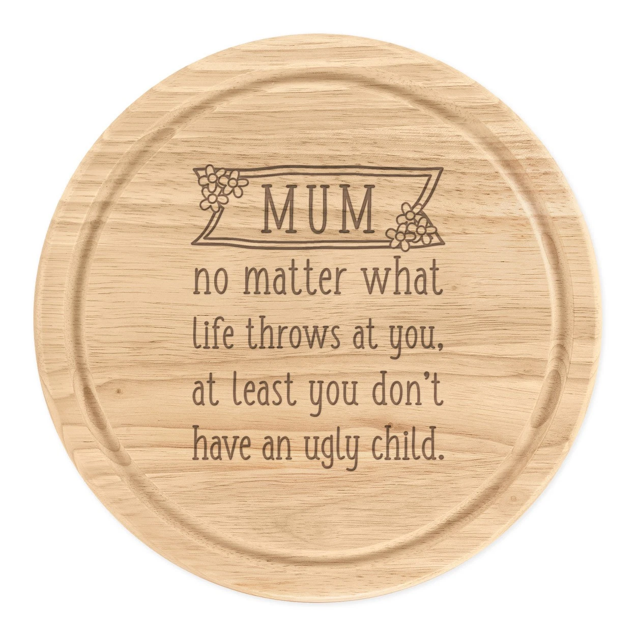 Mum At Least You Don't Have An Ugly Child Round Chopping Cheese Board Mothers