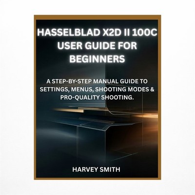 Hasselblad X2d II 100c User Guide for Beginners: A Step-By-Step Manual Guide ...