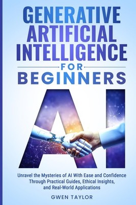 Generative Artificial Intelligence for Beginners: Unravel the Mysteries of A...