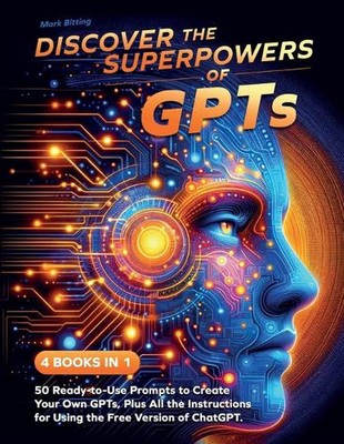 Discover the Superpowers of GPTs: 50 Ready-to-Use Prompts to Create Your Own GPT