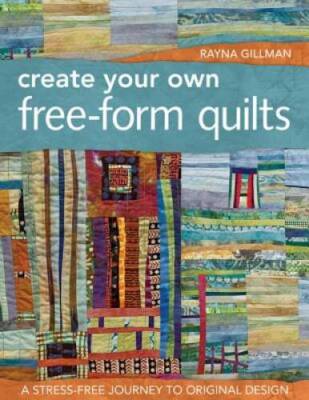 Create Your Own Free-Form Quilts: A Stress-Free Journey to Original - GOOD