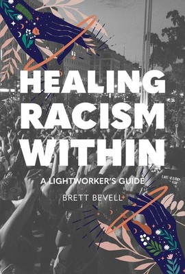 Healing Racism Within: A Lightworker's Guide by Brett Bevell (English) Paperback