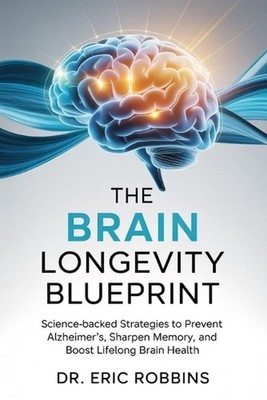 The Brain Longevity Blueprint: Science-Backed Strategies to Prevent Alzheimer's,