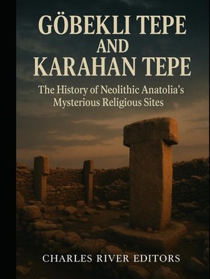 Göbekli Tepe and Karahan Tepe: The History of Neolithic Anatolia s Mysterious Re