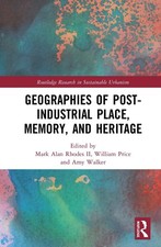 Geographies of Post-Industrial Place, Memory, and Heritage by William R. Price H
