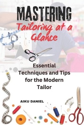 Mastering Tailoring at a Glance: Essential Techniques and Tips for the Modern Ta