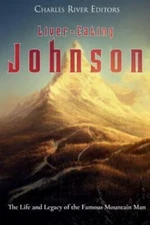 Liver-Eating Johnson: The Life And Legacy Of The Famous Mountain Man