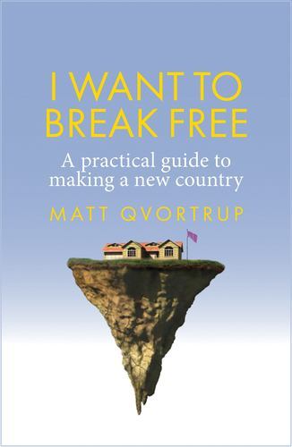 I Want to Break Free : A Practical Guide to Making a New Country by Matt ...