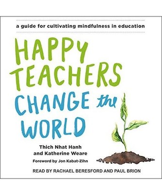 Happy Teachers Change the World: A Guide for Cultivating Mindfulness in Educatio