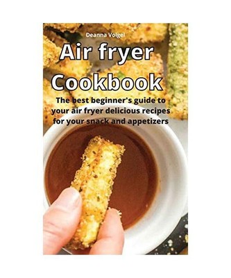 Air Fryer Cookbook: The best beginner's guide to your air fryer delicious recipe