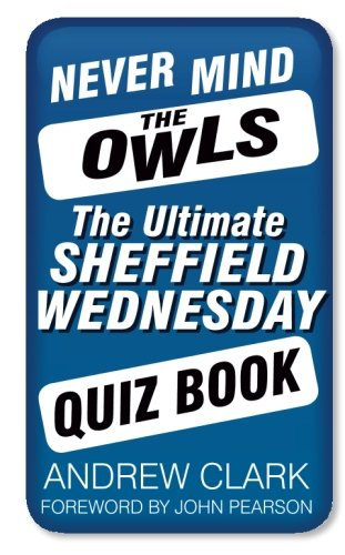 Never Mind the Owls: The Ultimate Sheffield Wednesday Quiz Book - Clark, Andrew