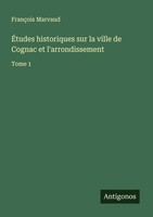 ÉTudes Historiques Sur La Ville De Cognac Et L'arrondissement FrançOis Marvaud
