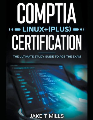 Jake T Mills | CompTIA Linux+ (Plus) Certification The Ultimate Study Guide...
