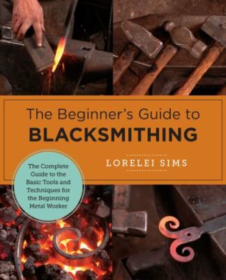The Beginner's Guide to Blacksmithing: The Com... 9780760379653 by Sims, Lorelei