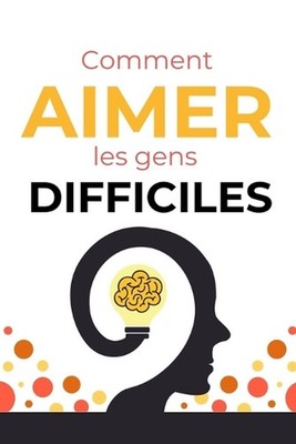 Comment aimer les gens difficiles: 70 cl?s simples pour g?rer les conflits, pose